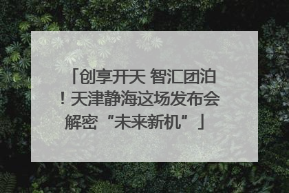 创享开天 智汇团泊！天津静海这场发布会解密“未来新机”