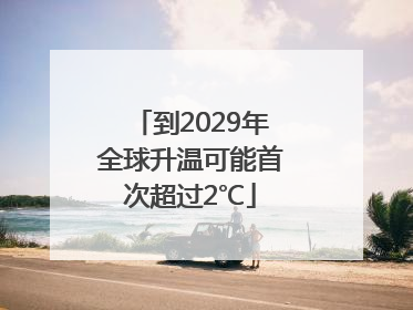 到2029年全球升温可能首次超过2℃