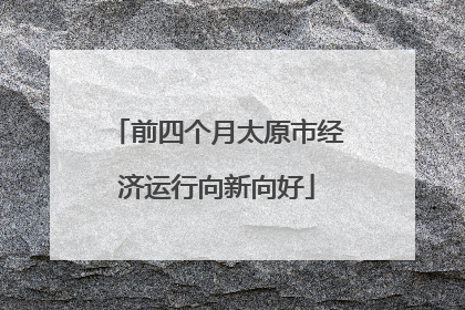 前四个月太原市经济运行向新向好