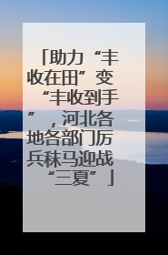 助力“丰收在田”变“丰收到手”，河北各地各部门厉兵秣马迎战“三夏”