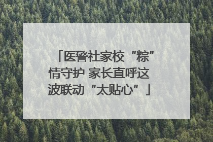 医警社家校“粽”情守护 家长直呼这波联动“太贴心”