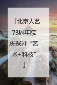 北京人艺73周年院庆探讨“艺术+科技”