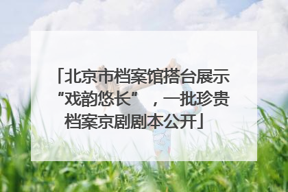 北京市档案馆搭台展示“戏韵悠长”，一批珍贵档案京剧剧本公开