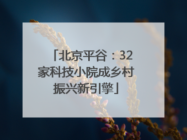 北京平谷：32家科技小院成乡村振兴新引擎