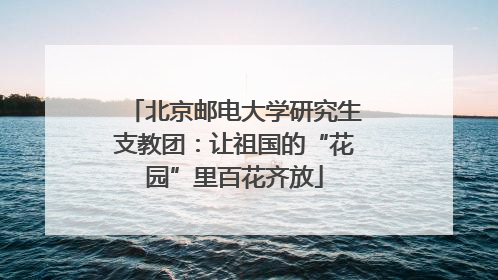 北京邮电大学研究生支教团：让祖国的“花园”里百花齐放