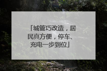城管巧改造，居民真方便，停车、充电一步到位