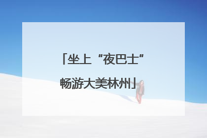 坐上“夜巴士” 畅游大美林州