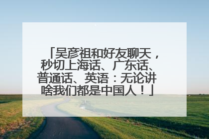 吴彦祖和好友聊天,秒切上海话、广东话、普通话、英语:无论讲啥我们都是中国人!