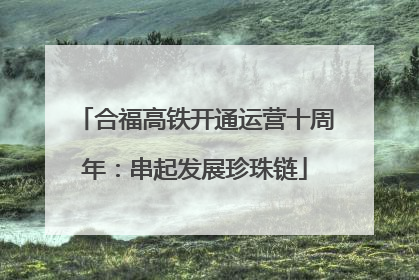 合福高铁开通运营十周年：串起发展珍珠链