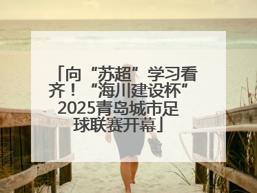 向“苏超”学习看齐！“海川建设杯”2025青岛城市足球联赛开幕