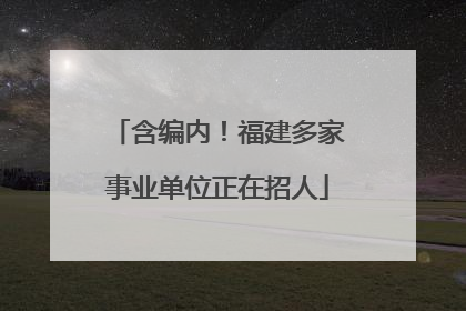 含编内！福建多家事业单位正在招人
