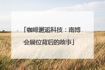 咖啡邂逅科技：南博会展位背后的故事