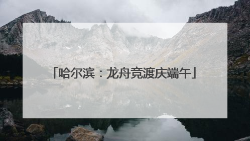 哈尔滨：龙舟竞渡庆端午