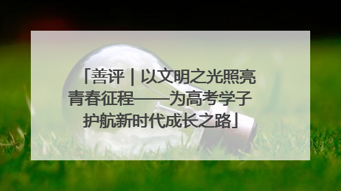 善评｜以文明之光照亮青春征程——为高考学子护航新时代成长之路