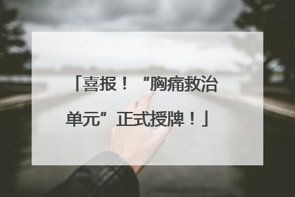 喜报！“胸痛救治单元”正式授牌！