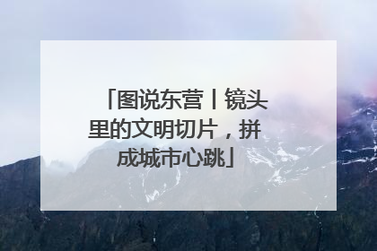 图说东营丨镜头里的文明切片，拼成城市心跳