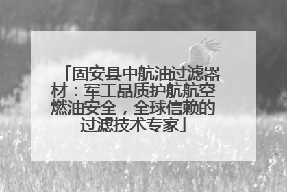 固安县中航油过滤器材：军工品质护航航空燃油安全，全球信赖的过滤技术专家