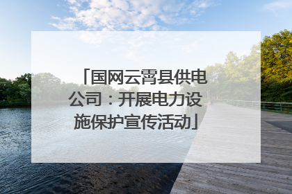 国网云霄县供电公司：开展电力设施保护宣传活动