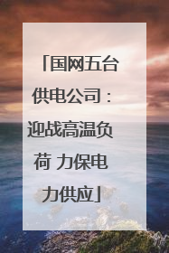 国网五台供电公司：迎战高温负荷 力保电力供应