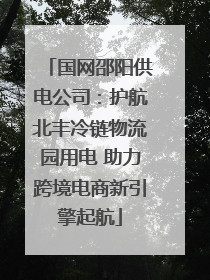 国网邵阳供电公司：护航北丰冷链物流园用电 助力跨境电商新引擎起航