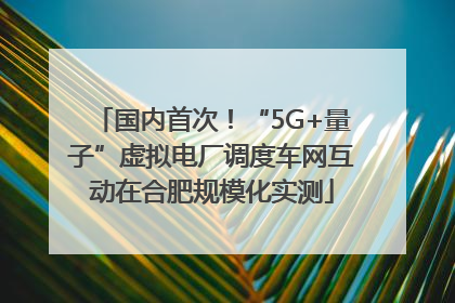 国内首次！“5G+量子”虚拟电厂调度车网互动在合肥规模化实测