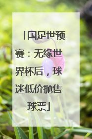 国足世预赛：无缘世界杯后，球迷低价抛售球票