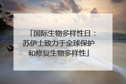 国际生物多样性日：苏伊士致力于全球保护和修复生物多样性