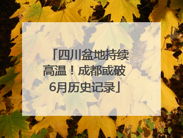 四川盆地持续高温！成都或破6月历史记录