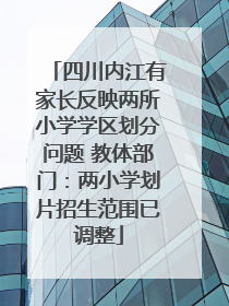四川内江有家长反映两所小学学区划分问题 教体部门：两小学划片招生范围已调整
