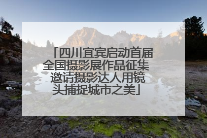 四川宜宾启动首届全国摄影展作品征集 邀请摄影达人用镜头捕捉城市之美