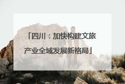 四川：加快构建文旅产业全域发展新格局