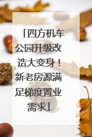 四方机车公园升级改造大变身！新老房源满足梯度置业需求