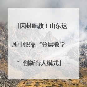 因材施教！山东这所中职靠“分层教学”创新育人模式