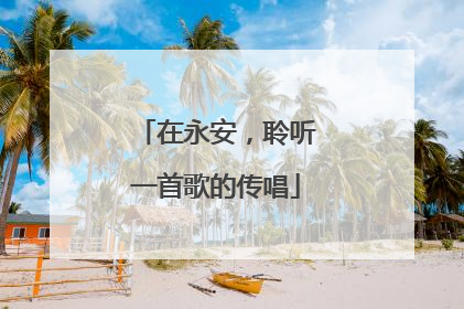 在永安，聆听一首歌的传唱