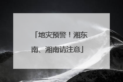 地灾预警！湘东南、湘南请注意
