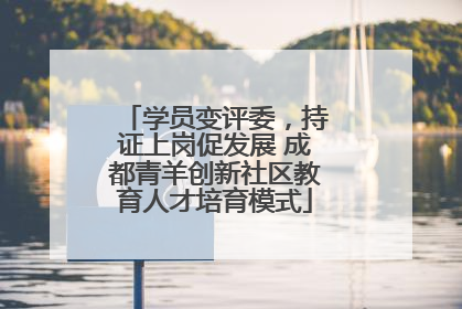 学员变评委，持证上岗促发展 成都青羊创新社区教育人才培育模式