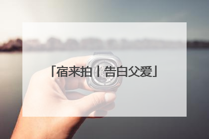 宿来拍丨告白父爱