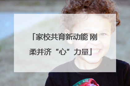 家校共育新动能 刚柔并济“心”力量