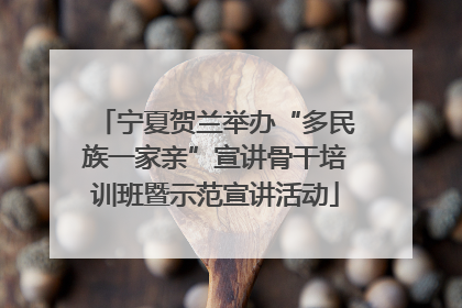 宁夏贺兰举办“多民族一家亲”宣讲骨干培训班暨示范宣讲活动