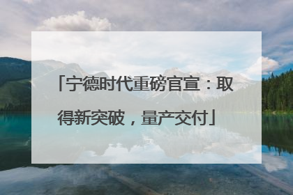 宁德时代重磅官宣：取得新突破，量产交付
