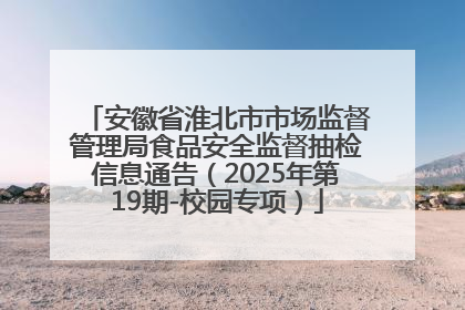 安徽省淮北市市场监督管理局食品安全监督抽检信息通告（2025年第19期-校园专项）