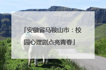 安徽省马鞍山市：校园心理剧点亮青春