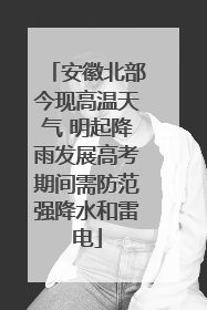 安徽北部今现高温天气 明起降雨发展高考期间需防范强降水和雷电