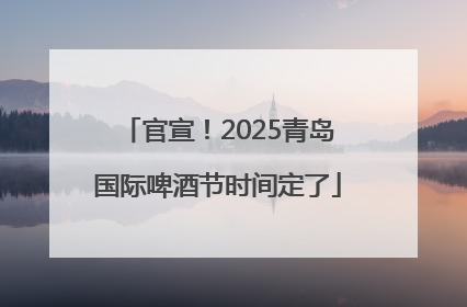 官宣！2025青岛国际啤酒节时间定了