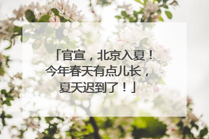 官宣，北京入夏！今年春天有点儿长，夏天迟到了！