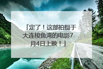 定了！这部拍摄于大连梭鱼湾的电影7月4日上映！
