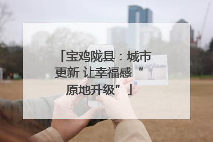 宝鸡陇县：城市更新 让幸福感“原地升级”
