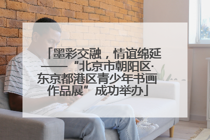 墨彩交融，情谊绵延——“北京市朝阳区·东京都港区青少年书画作品展”成功举办
