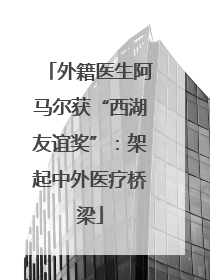 外籍医生阿马尔获“西湖友谊奖”：架起中外医疗桥梁