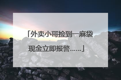 外卖小哥捡到一麻袋现金立即报警……